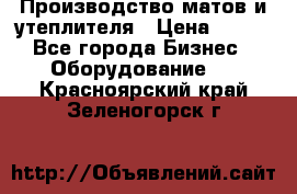 	Производство матов и утеплителя › Цена ­ 100 - Все города Бизнес » Оборудование   . Красноярский край,Зеленогорск г.